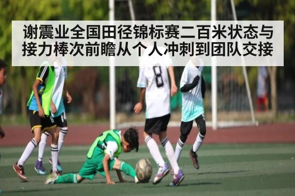 谢震业全国田径锦标赛二百米状态与接力棒次前瞻从个人冲刺到团队交接