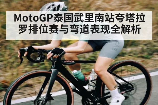 MotoGP泰国武里南站夸塔拉罗排位赛与弯道表现全解析