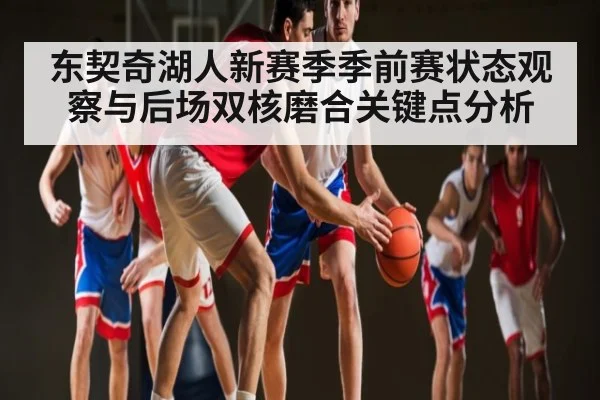 东契奇湖人新赛季季前赛状态观察与后场双核磨合关键点分析