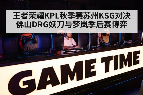 王者荣耀KPL秋季赛苏州KSG对决佛山DRG妖刀与梦岚季后赛博弈