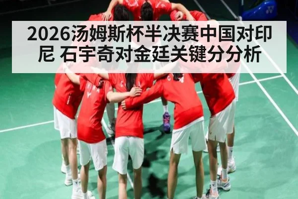 2026汤姆斯杯半决赛中国对印尼 石宇奇对金廷关键分分析