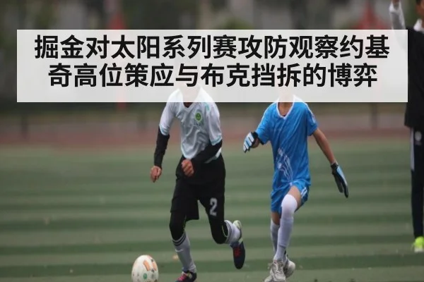 掘金对太阳系列赛攻防观察约基奇高位策应与布克挡拆的博弈